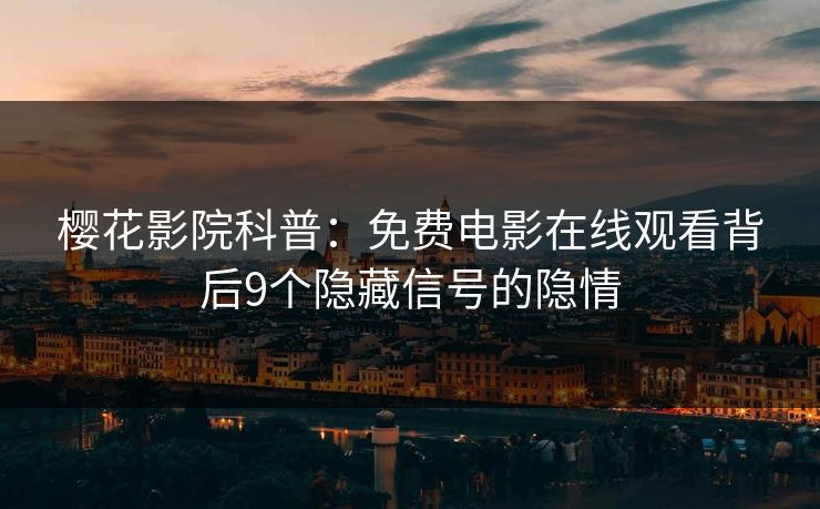 樱花影院科普：免费电影在线观看背后9个隐藏信号的隐情