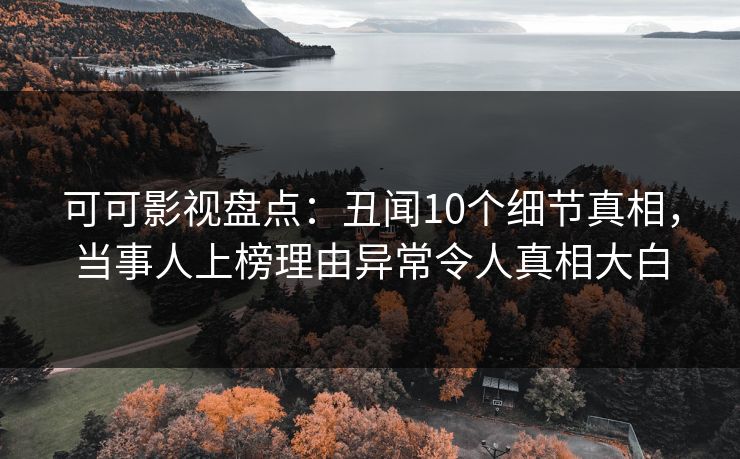 可可影视盘点：丑闻10个细节真相，当事人上榜理由异常令人真相大白