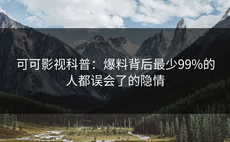 可可影视科普：爆料背后最少99%的人都误会了的隐情