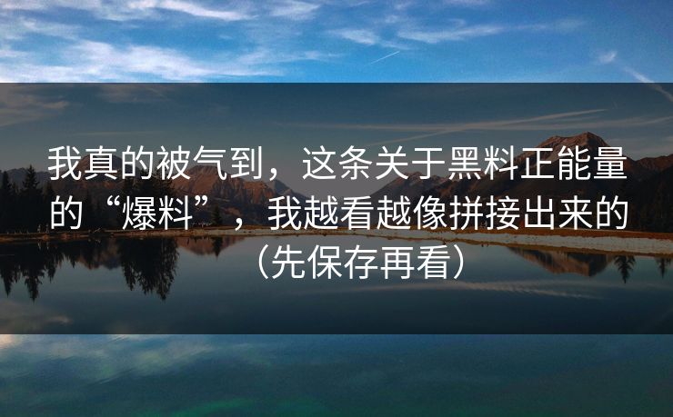 我真的被气到，这条关于黑料正能量的“爆料”，我越看越像拼接出来的（先保存再看）